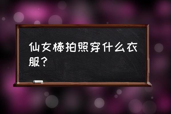 仙女棒拍摄教程 仙女棒拍照穿什么衣服? 仙女棒拍摄教程 仙女棒拍照穿什么衣服?