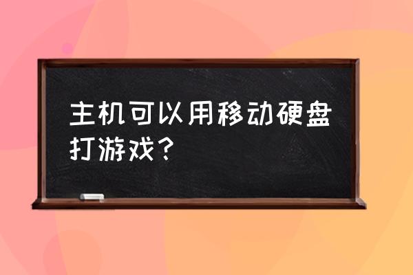 电脑装移动硬盘玩游戏吗 主机可以用移动硬盘打游戏? 电脑装移动硬盘玩游戏吗 主机可以用移动硬盘打游戏?