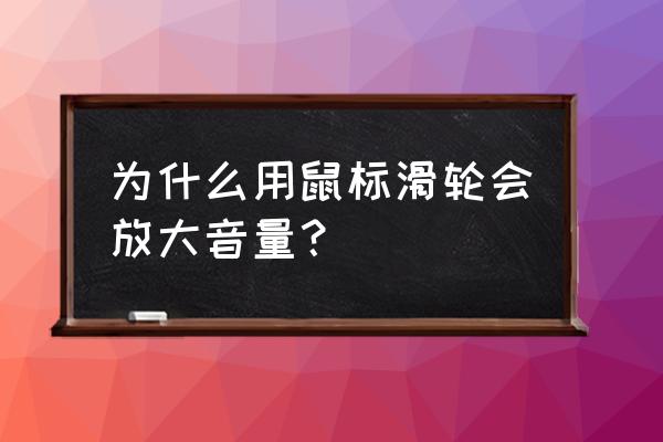 为什么鼠标滑动是放大 为什么用鼠标滑轮会放大音量？