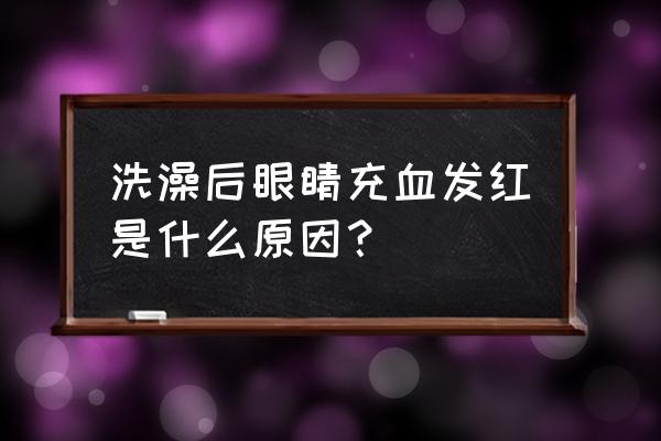 晚上洗澡眼睛发红充血是什么引起 洗澡后眼睛充血发红是什么原因? 晚上洗澡眼睛发红充血是什么引起 洗澡后眼睛充血发红是什么原因?