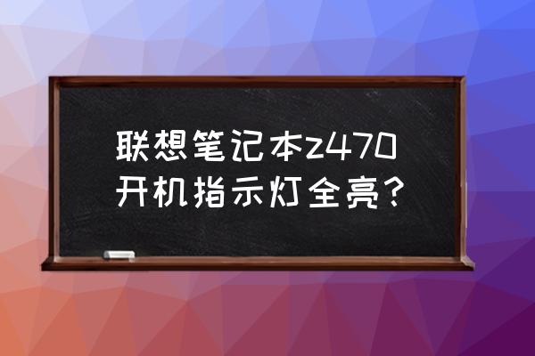 联想笔记本电脑z470卡怎么办 联想笔记本z470开机指示灯全亮? 联想笔记本电脑z470卡怎么办 联想笔记本z470开机指示灯全亮?