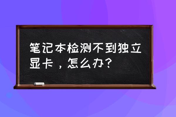 win7怎样看电脑的显卡配置 笔记本检测不到独立显卡，怎么办？