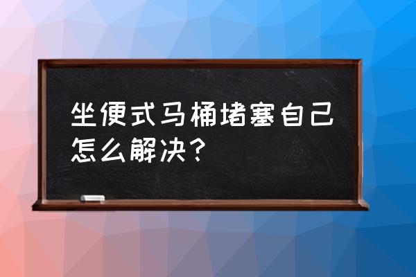 马桶塞了怎么解决 坐便式马桶堵塞自己怎么解决? 马桶塞了怎么解决 坐便式马桶堵塞自己怎么解决?