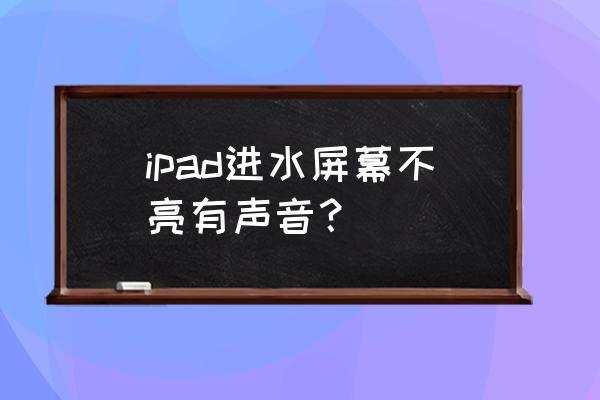 平板一直黑屏但是有声音怎么解决 ipad进水屏幕不亮有声音? 平板一直黑屏但是有声音怎么解决 ipad进水屏幕不亮有声音?