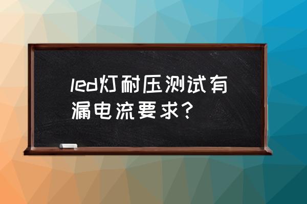 灯具漏电流一般设置多大 led灯耐压测试有漏电流要求? 灯具漏电流一般设置多大 led灯耐压测试有漏电流要求?
