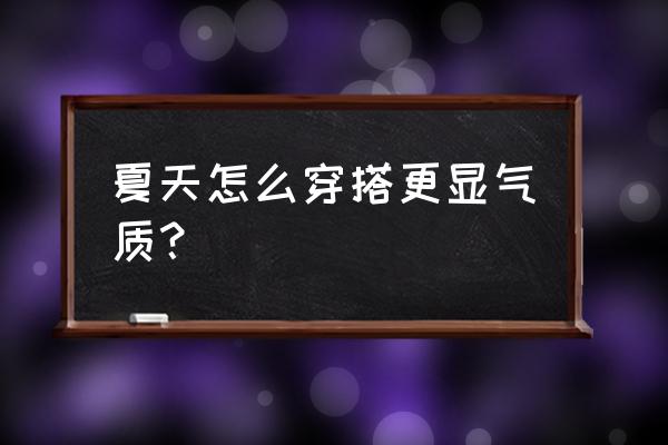 夏季经典穿搭 夏天怎么穿搭更显气质？