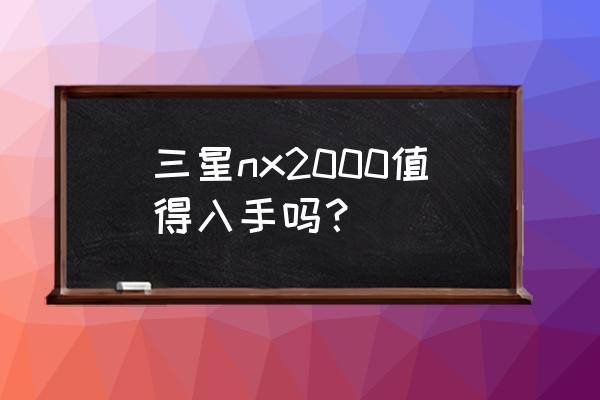 三星nx20显示屏怎么打开 三星nx2000值得入手吗? 三星nx20显示屏怎么打开 三星nx2000值得入手吗?