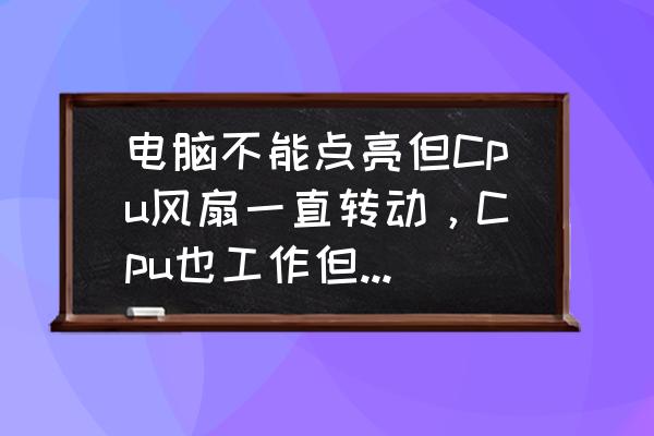 cpu风扇不转的原因和解决方法 电脑不能点亮但Cpu风扇一直转动，Cpu也工作但就是不自检启动，怎么回事？