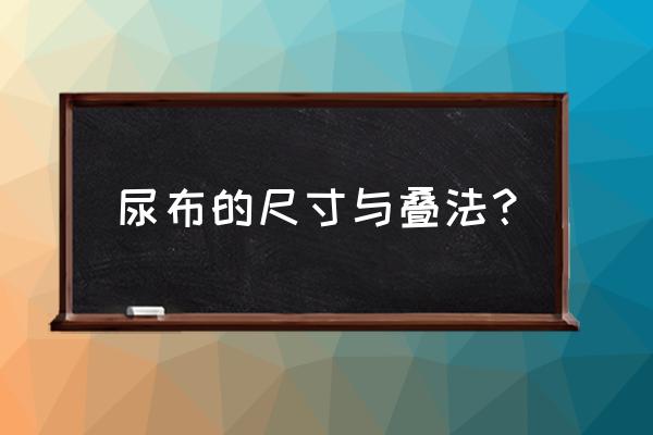 怎样叠孩子尿布 尿布的尺寸与叠法? 怎样叠孩子尿布 尿布的尺寸与叠法?