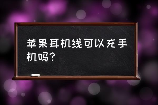 苹果耳机线怎么给手机充电器 苹果耳机线可以充手机吗？