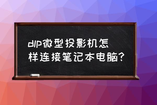 学校投影仪怎么连接自己的电脑 dlp微型投影机怎样连接笔记本电脑? 学校投影仪怎么连接自己的电脑 dlp微型投影机怎样连接笔记本电脑?