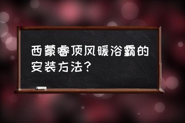 卫生间浴霸换气扇安装方法 西蒙睿顶风暖浴霸的安装方法? 卫生间浴霸换气扇安装方法 西蒙睿顶风暖浴霸的安装方法?