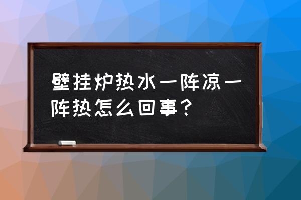 壁挂炉出水忽冷忽热如何解决 壁挂炉热水一阵凉一阵热怎么回事？