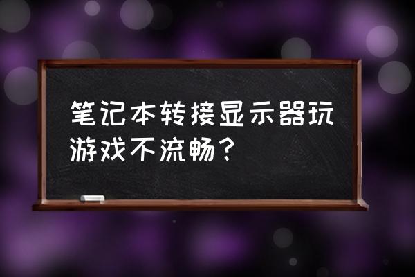 笔记本连接电脑玩游戏卡怎么办 笔记本转接显示器玩游戏不流畅？