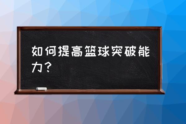 怎么锻炼才能突破自己 如何提高篮球突破能力? 怎么锻炼才能突破自己 如何提高篮球突破能力?