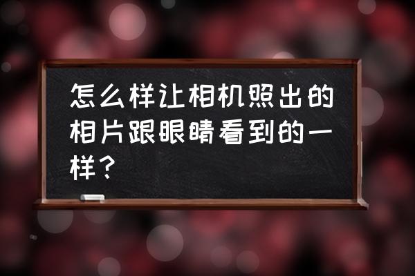 相机如何拍出好看的照片 怎么样让相机照出的相片跟眼睛看到的一样？