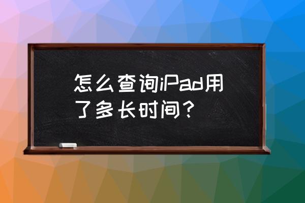 怎么看苹果平板的电池使用寿命 怎么查询iPad用了多长时间？