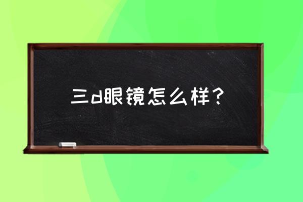 3d眼镜哪种比较通用 三d眼镜怎么样？