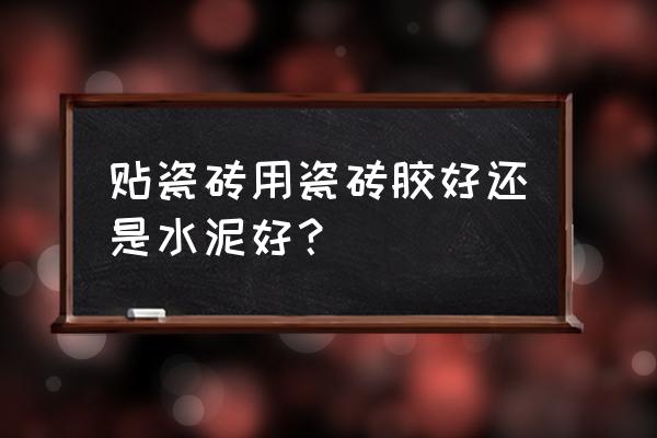 水泥或是瓷砖胶铺地砖好吗 贴瓷砖用瓷砖胶好还是水泥好？