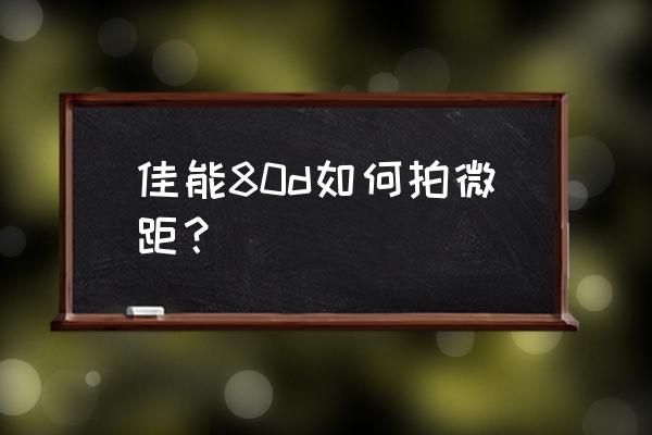 单反相机的微距拍摄要怎么实现 佳能80d如何拍微距? 单反相机的微距拍摄要怎么实现 佳能80d如何拍微距?
