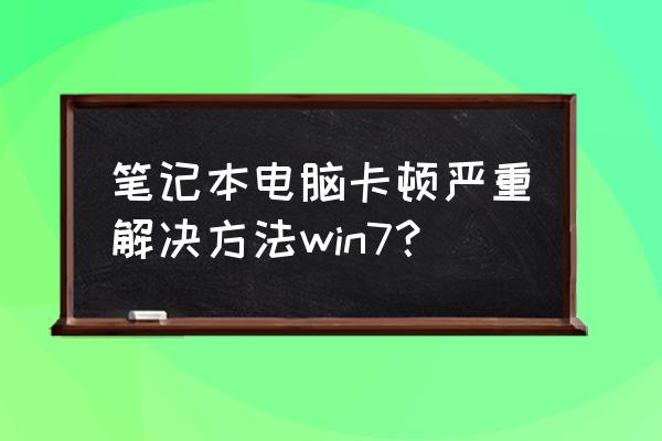 笔记本电脑卡解决方法 笔记本电脑卡顿严重解决方法win7？