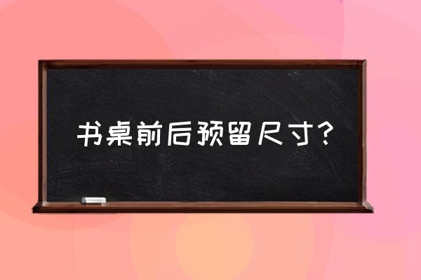 儿童书桌要多宽合适 书桌前后预留尺寸？