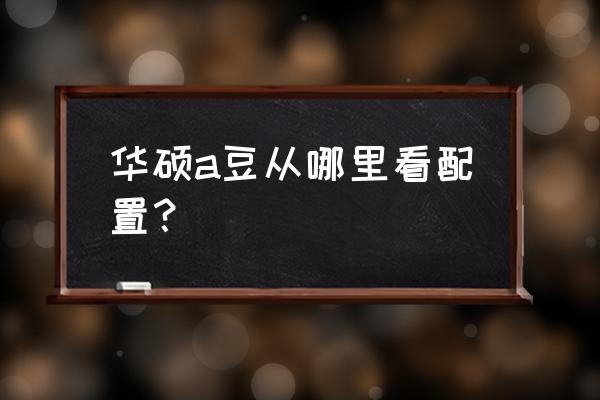 华硕手机的型号怎么查询 华硕a豆从哪里看配置? 华硕手机的型号怎么查询 华硕a豆从哪里看配置?