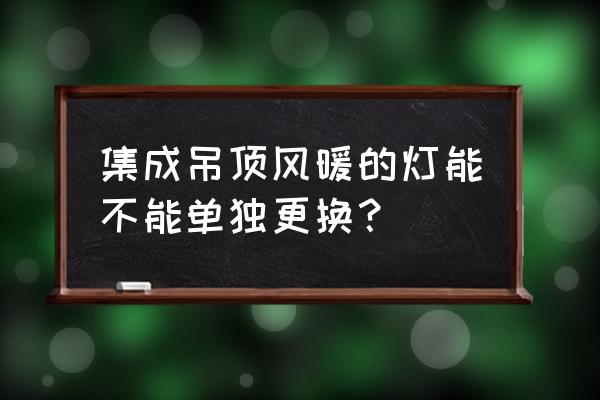 浴室集成吊顶照明灯可以更换吗 集成吊顶风暖的灯能不能单独更换? 浴室集成吊顶照明灯可以更换吗 集成吊顶风暖的灯能不能单独更换?