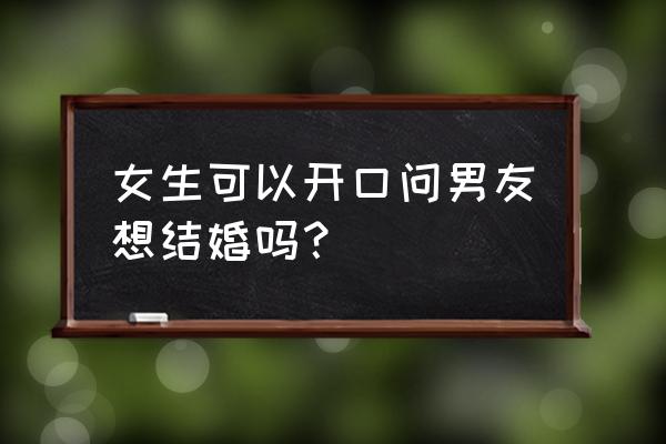 七夕可以直接问女朋友喜欢什么吗 女生可以开口问男友想结婚吗？