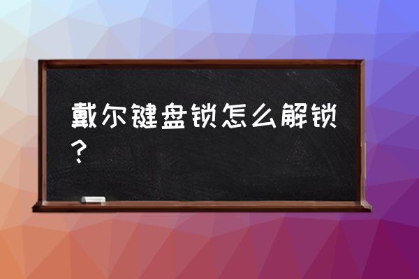 机械键盘锁住了怎么从键盘上解锁 戴尔键盘锁怎么解锁？