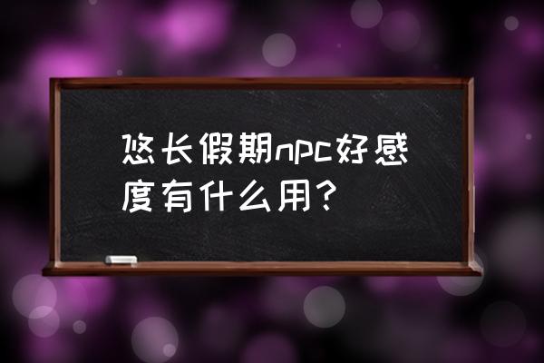 悠长假期npc怎么解锁的 悠长假期npc好感度有什么用？