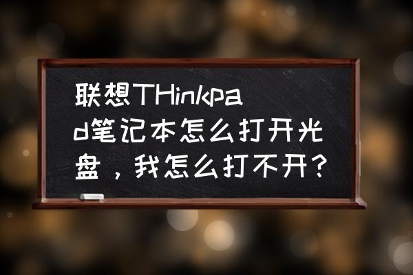 联想笔记本怎么打开光碟入口 联想THinkpad笔记本怎么打开光盘，我怎么打不开？