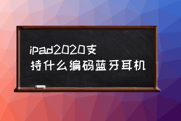 ipad连接的蓝牙是aac吗 ipad2020支持什么编码蓝牙耳机