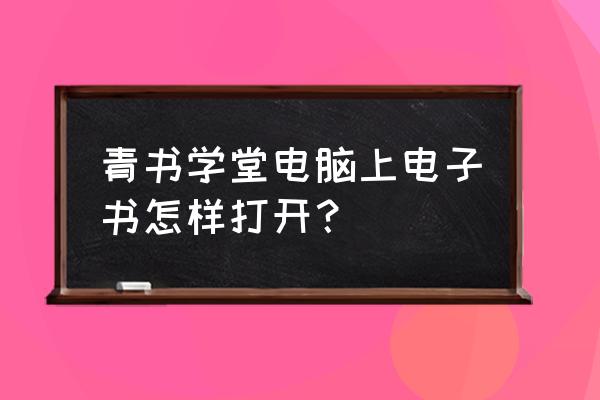 青书学堂电脑版为什么下载不了 青书学堂电脑上电子书怎样打开? 青书学堂电脑版为什么下载不了 青书学堂电脑上电子书怎样打开?