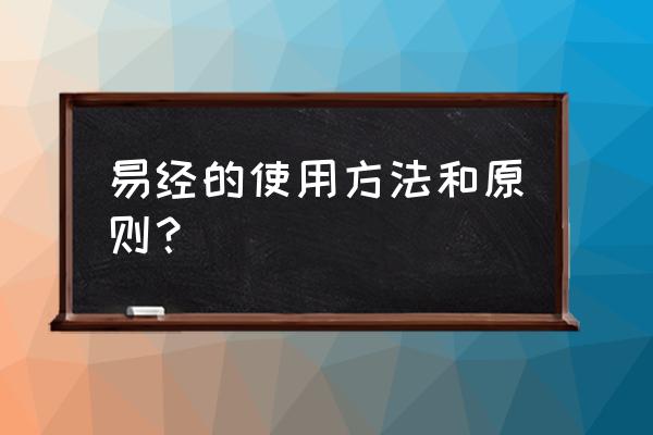 周易怎么应用 易经的使用方法和原则? 周易怎么应用 易经的使用方法和原则?