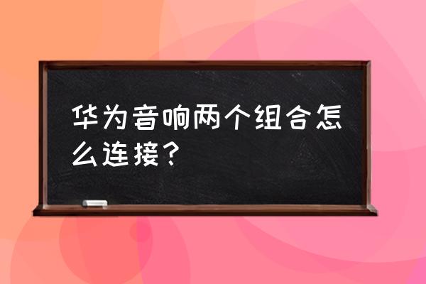 点音app怎么连接音响 华为音响两个组合怎么连接？