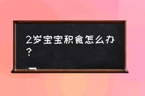 小孩脾胃虚弱眼袋发紫怎么调理 2岁宝宝积食怎么办？