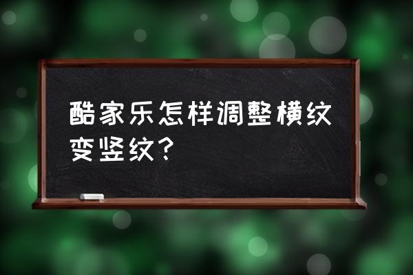 酷家乐墙布怎样做能看出纹理 酷家乐怎样调整横纹变竖纹? 酷家乐墙布怎样做能看出纹理 酷家乐怎样调整横纹变竖纹?