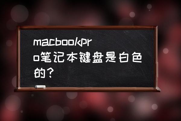 笔记本黑色外壳有白色键盘的吗 macbookpro笔记本键盘是白色的? 笔记本黑色外壳有白色键盘的吗 macbookpro笔记本键盘是白色的?