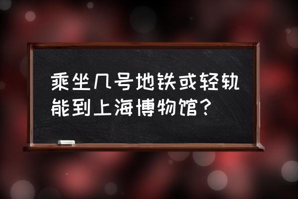 到上海博物馆乘几号线 乘坐几号地铁或轻轨能到上海博物馆? 到上海博物馆乘几号线 乘坐几号地铁或轻轨能到上海博物馆?