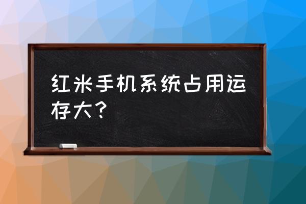 红米手机老是显示储存空间不足 红米手机系统占用运存大？