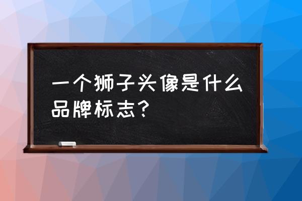 狮子座霸气头像专属 一个狮子头像是什么品牌标志？