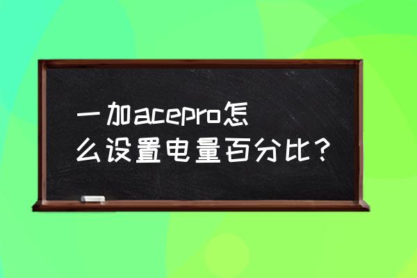 一加手机怎么显示电池电量 一加acepro怎么设置电量百分比? 一加手机怎么显示电池电量 一加acepro怎么设置电量百分比?