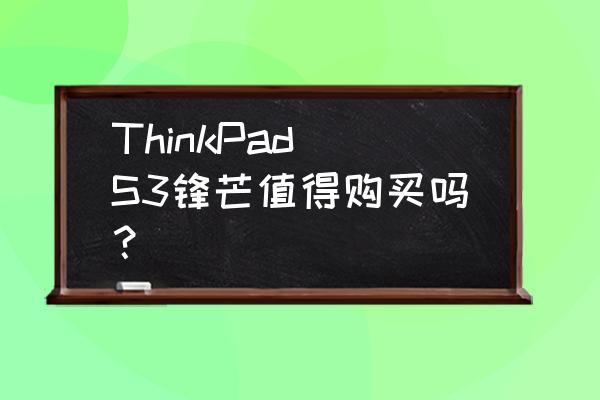 笔记本三面全金属好吗 ThinkPad S3锋芒值得购买吗？