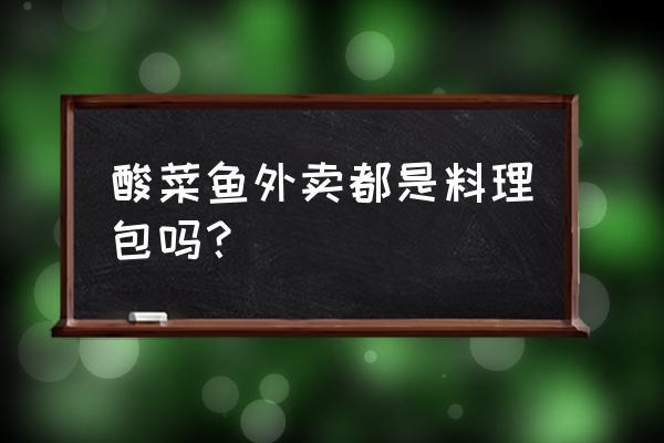 酸菜鱼是怎么送外卖的 酸菜鱼外卖都是料理包吗? 酸菜鱼是怎么送外卖的 酸菜鱼外卖都是料理包吗?