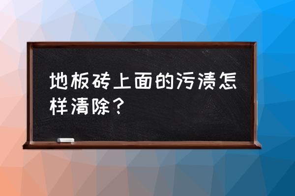 贴墙布地板砖弄脏了怎么办 地板砖上面的污渍怎样清除? 贴墙布地板砖弄脏了怎么办 地板砖上面的污渍怎样清除?