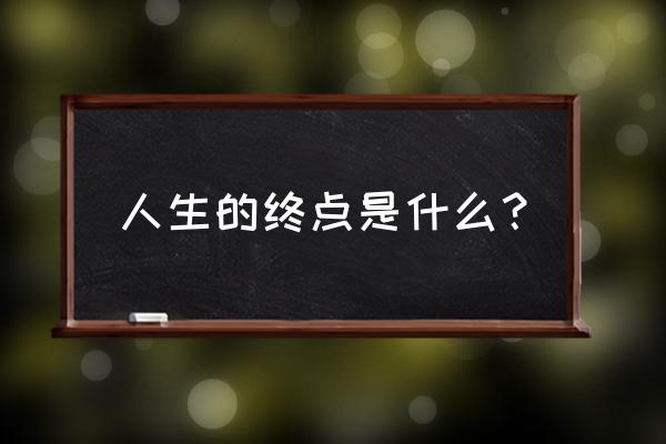 如何总结自己的人生 人生的终点是什么? 如何总结自己的人生 人生的终点是什么?