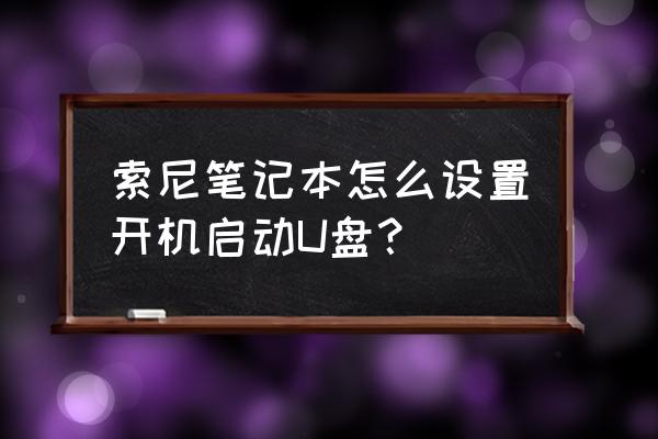 索尼笔记本电脑设置在哪里 索尼笔记本怎么设置开机启动U盘？