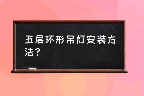 家庭装修小吊灯安装方法 五层环形吊灯安装方法？