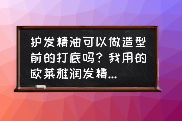 卷发棒能用护发精油吗 护发精油可以做造型前的打底吗?我用的欧莱雅润发精油,在用卷发棒之前抹上,能起到隔热和光泽头发的作? 卷发棒能用护发精油吗 护发精油可以做造型前的打底吗?我用的欧莱雅润发精油,在用卷发棒之前抹上,能起到隔热和光泽头发的作?